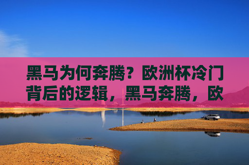 黑马为何奔腾？欧洲杯冷门背后的逻辑，黑马奔腾，欧洲杯冷门背后的逻辑