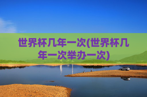 世界杯几年一次(世界杯几年一次举办一次)