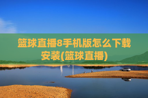 篮球直播8手机版怎么下载安装(篮球直播)