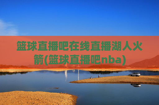 篮球直播吧在线直播湖人火箭(篮球直播吧nba)