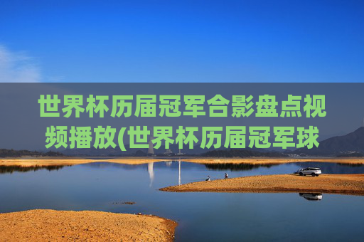 世界杯历届冠军合影盘点视频播放(世界杯历届冠军球队)世界杯历届冠军合影盘点视频