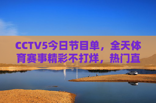 CCTV5今日节目单,全天体育赛事精彩不打烊,热门直播与你锁定屏幕,CCTV5今日节目单,全天体育赛事精彩不打烊,热门直播锁定屏幕