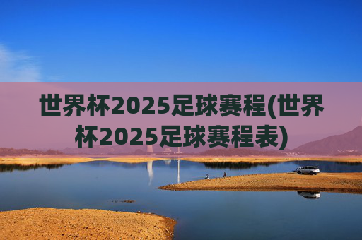 世界杯2025足球赛程(世界杯2025足球赛程表)