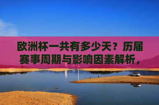 欧洲杯一共有多少天？历届赛事周期与影响因素解析，欧洲杯赛事周期与天数，历届时长及影响因素解析