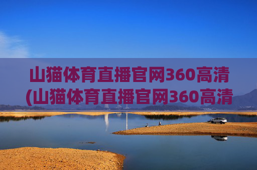 山猫体育直播官网360高清(山猫体育直播官网360高清版)