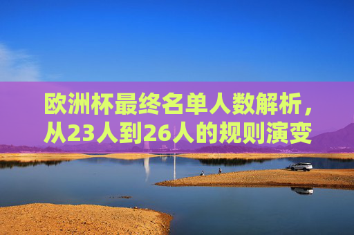 欧洲杯最终名单人数解析，从23人到26人的规则演变与备战逻辑，从23人到26人，欧洲杯名单人数规则演变与备战逻辑