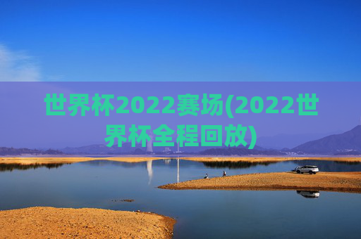 世界杯2022赛场(2022世界杯全程回放)