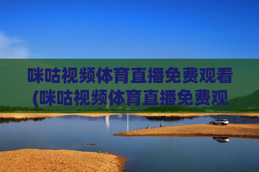 咪咕视频体育直播免费观看(咪咕视频体育直播免费观看)