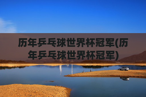 历年乒乓球世界杯冠军(历年乒乓球世界杯冠军)