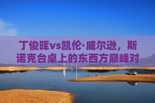 丁俊晖vs凯伦·威尔逊，斯诺克台桌上的东西方巅峰对话，丁俊晖vs凯伦·威尔逊，斯诺克东西方巅峰对决