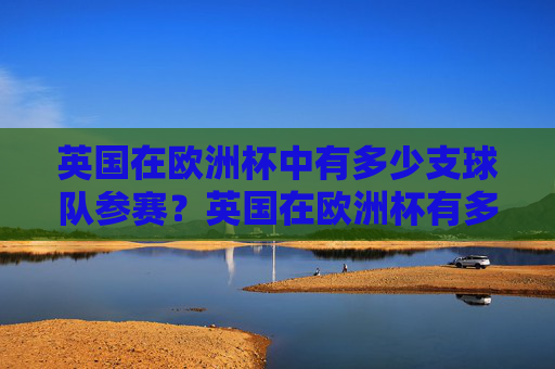英国在欧洲杯中有多少支球队参赛？英国在欧洲杯有多少支球队参赛？