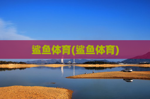 鲨鱼体育(鲨鱼体育)