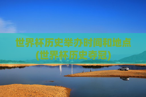 世界杯历史举办时间和地点(世界杯历史夺冠)