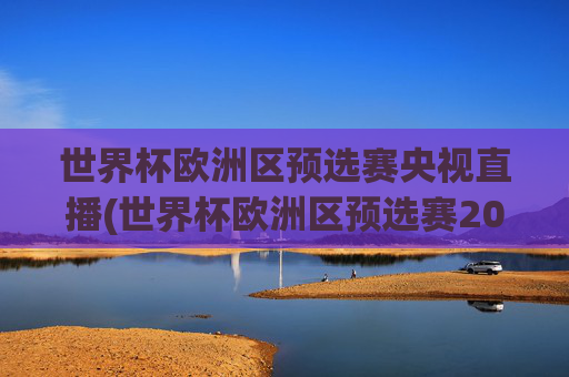 世界杯欧洲区预选赛央视直播(世界杯欧洲区预选赛2026年赛程)2026年世界杯欧洲区预选赛央视直播赛程