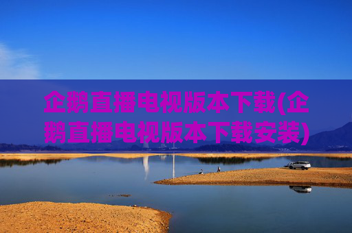 企鹅直播电视版本下载(企鹅直播电视版本下载安装)
