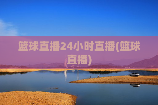 篮球直播24小时直播(篮球直播)