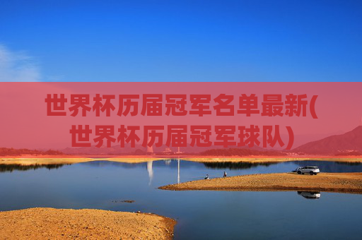 世界杯历届冠军名单最新(世界杯历届冠军球队)
