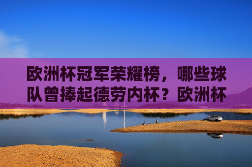 欧洲杯冠军荣耀榜，哪些球队曾捧起德劳内杯？欧洲杯冠军荣耀榜，捧起德劳内杯的球队