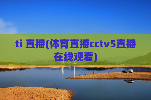 ti 直播(体育直播cctv5直播在线观看)