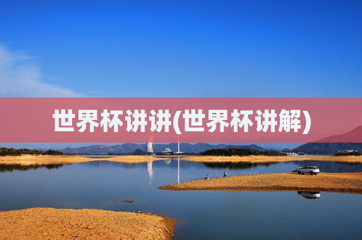 世界杯讲讲(世界杯讲解)