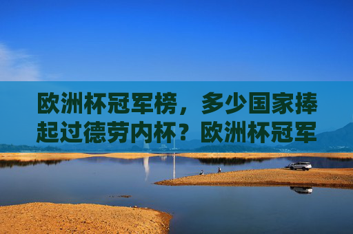 欧洲杯冠军榜，多少国家捧起过德劳内杯？欧洲杯冠军榜，多少国家捧起过德劳内杯？
