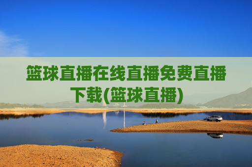 篮球直播在线直播免费直播下载(篮球直播)