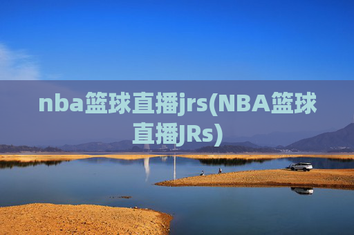 nba篮球直播jrs(NBA篮球直播JRs)