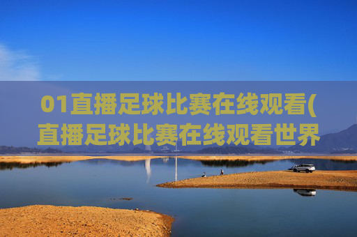 01直播足球比赛在线观看(直播足球比赛在线观看世界杯)(1)