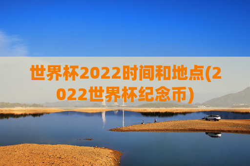 世界杯2022时间和地点(2022世界杯纪念币)