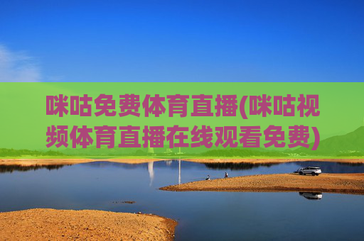 咪咕免费体育直播(咪咕视频体育直播在线观看免费)咪咕免费体育直播