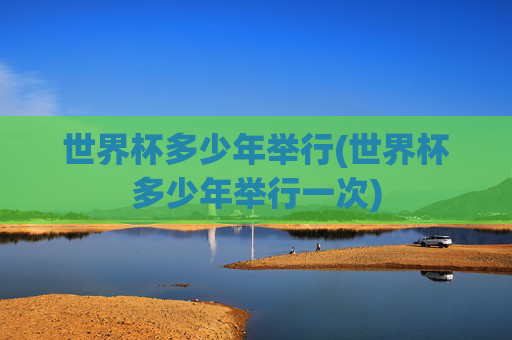 世界杯多少年举行(世界杯多少年举行一次)
