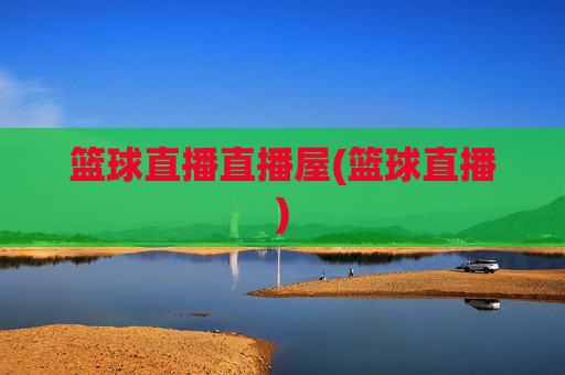 篮球直播直播屋(篮球直播)