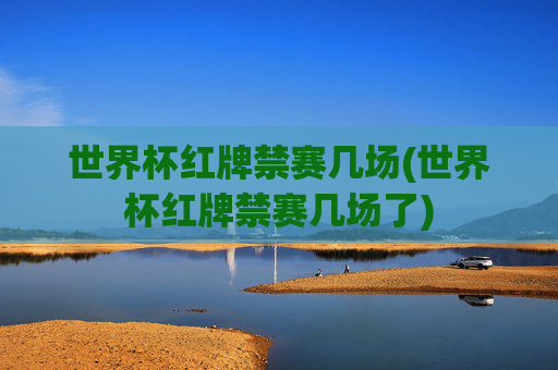 世界杯红牌禁赛几场(世界杯红牌禁赛几场了)