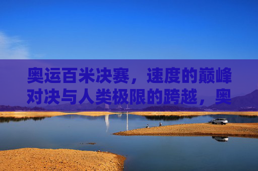 奥运百米决赛,速度的巅峰对决与人类极限的跨越,奥运百米决赛,速度巅峰对决与人类极限跨越