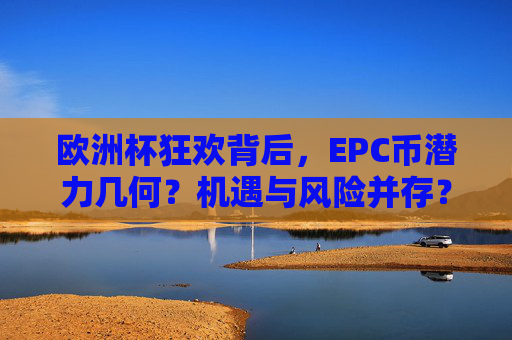 欧洲杯狂欢背后，EPC币潜力几何？机遇与风险并存？欧洲杯狂欢背后，EPC币潜力与机遇风险并存