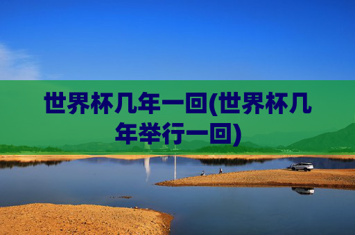 世界杯几年一回(世界杯几年举行一回)