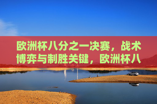 欧洲杯八分之一决赛，战术博弈与制胜关键，欧洲杯八分之一决赛，战术博弈下的制胜关键