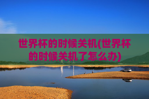 世界杯的时候关机(世界杯的时候关机了怎么办)