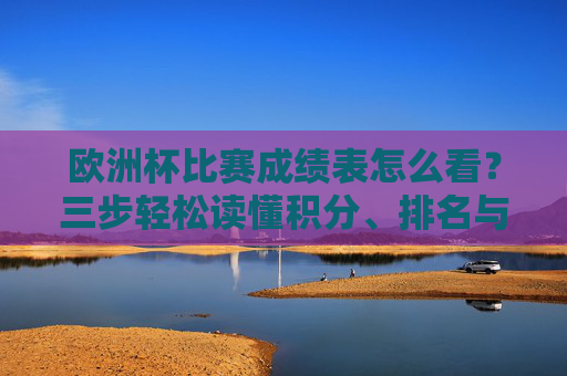 欧洲杯比赛成绩表怎么看？三步轻松读懂积分、排名与晋级规则，欧洲杯成绩表三步看懂，积分、排名与晋级规则