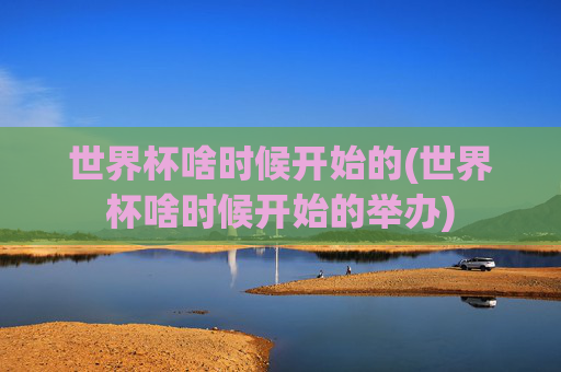 世界杯啥时候开始的(世界杯啥时候开始的举办)