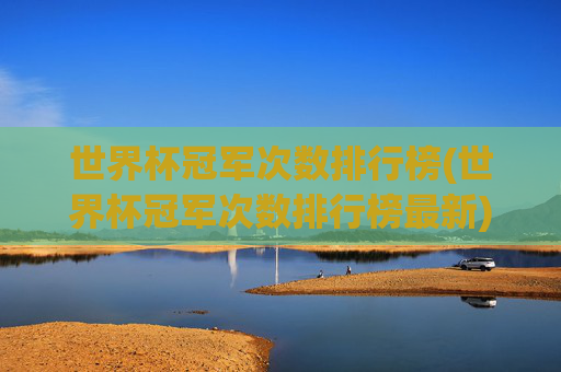 世界杯冠军次数排行榜(世界杯冠军次数排行榜最新)