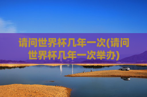 请问世界杯几年一次(请问世界杯几年一次举办)