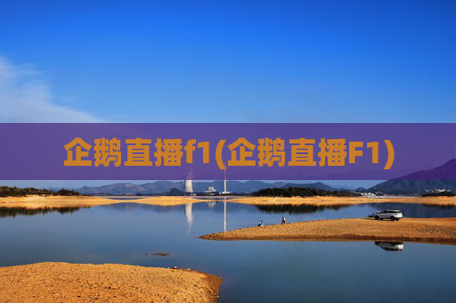 企鹅直播f1(企鹅直播F1)