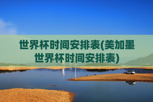 世界杯时间安排表(美加墨世界杯时间安排表)