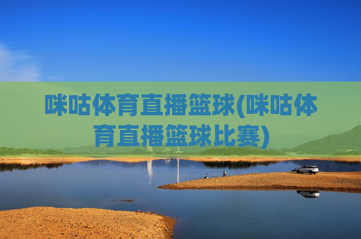 咪咕体育直播篮球(咪咕体育直播篮球比赛)