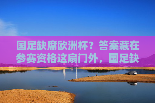 国足缺席欧洲杯？答案藏在参赛资格这扇门外，国足缺席欧洲杯？答案藏在参赛资格