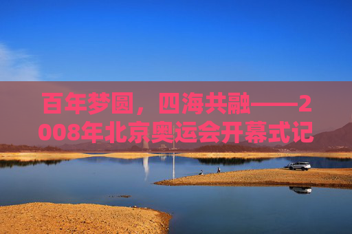 百年梦圆,四海共融——2008年北京奥运会开幕式记忆,百年梦圆,四海共融——2008北京奥运会开幕式记忆
