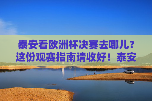 泰安看欧洲杯决赛去哪儿？这份观赛指南请收好！泰安看欧洲杯决赛去哪儿？这份观赛指南请收好！