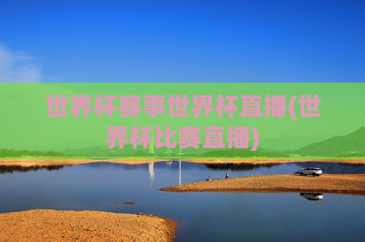 世界杯赛事世界杯直播(世界杯比赛直播)