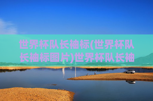 世界杯队长袖标(世界杯队长袖标图片)世界杯队长袖标